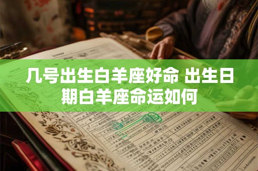 几号出生白羊座好命 出生日期白羊座命运如何