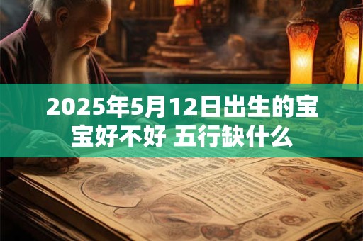 2025年5月12日出生的宝宝好不好 五行缺什么
