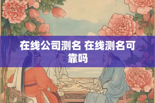 在线公司测名 在线测名可靠吗