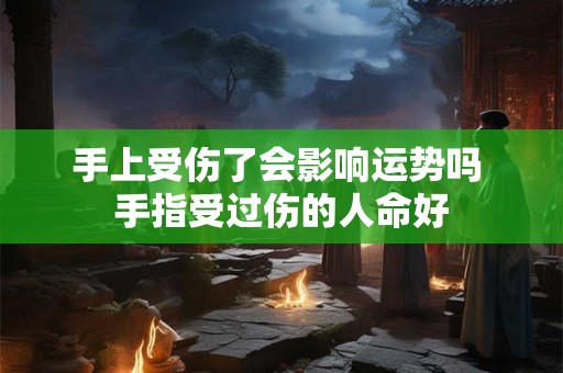 手上受伤了会影响运势吗 手指受过伤的人命好