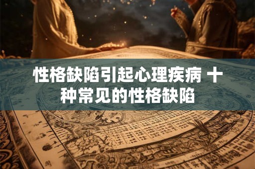 性格缺陷引起心理疾病 十种常见的性格缺陷