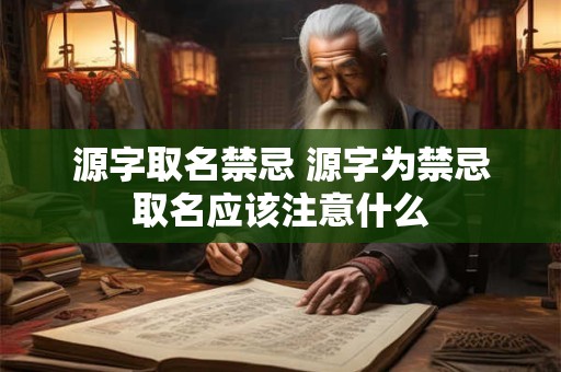 源字取名禁忌 源字为禁忌取名应该注意什么