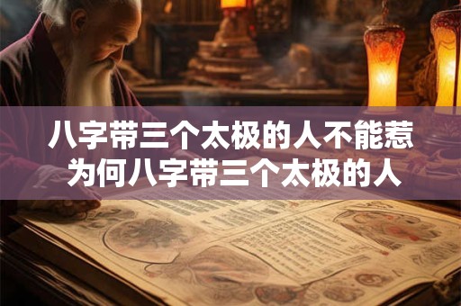 八字带三个太极的人不能惹 为何八字带三个太极的人不能惹