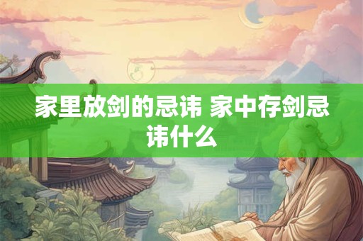 家里放剑的忌讳 家中存剑忌讳什么