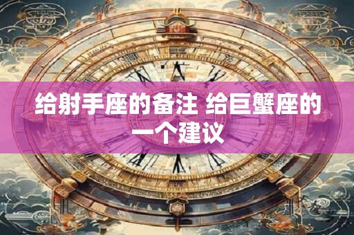 给射手座的备注 给巨蟹座的一个建议