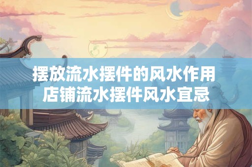 摆放流水摆件的风水作用 店铺流水摆件风水宜忌