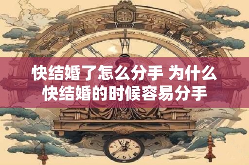 快结婚了怎么分手 为什么快结婚的时候容易分手