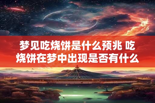 梦见吃烧饼是什么预兆 吃烧饼在梦中出现是否有什么特别的含义