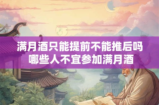 满月酒只能提前不能推后吗 哪些人不宜参加满月酒