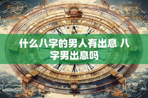 什么八字的男人有出息 八字男出息吗