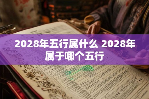 2028年五行属什么 2028年属于哪个五行 2028年五行属什么 2028年属于哪个五行
