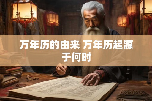万年历的由来 万年历起源于何时