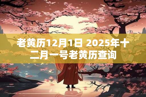 老黄历12月1日 2025年十二月一号老黄历查询