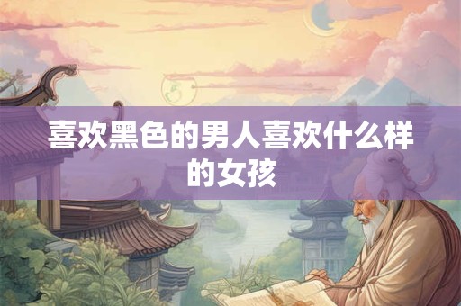 喜欢黑色的男人喜欢什么样的女孩