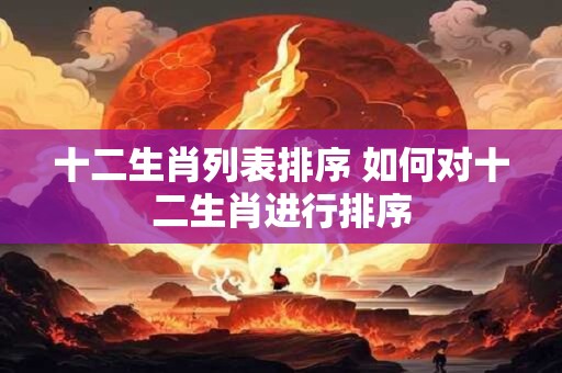 十二生肖列表排序 如何对十二生肖进行排序