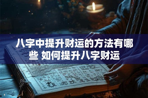 八字中提升财运的方法有哪些 如何提升八字财运