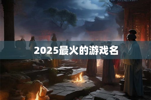 2025最火的游戏名