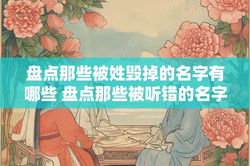 盘点那些被姓毁掉的名字有哪些 盘点那些被听错的名字