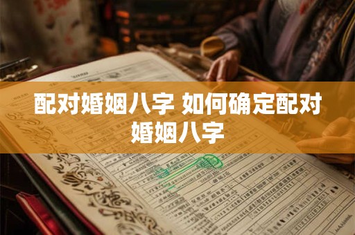 配对婚姻八字 如何确定配对婚姻八字
