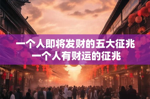 一个人即将发财的五大征兆 一个人有财运的征兆