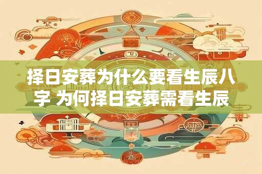 择日安葬为什么要看生辰八字 为何择日安葬需看生辰八字