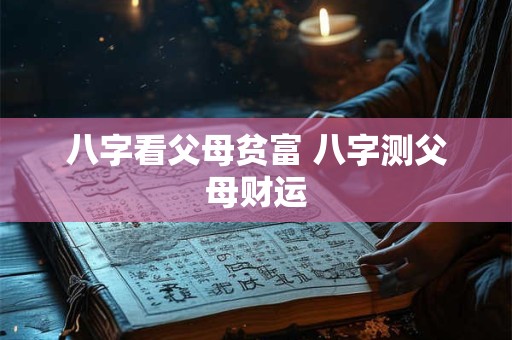 八字看父母贫富 八字测父母财运