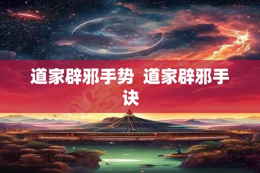 道家辟邪手势  道家辟邪手诀