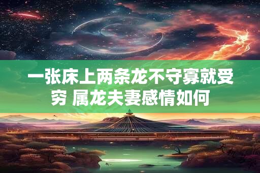 一张床上两条龙不守寡就受穷 属龙夫妻感情如何