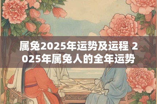 属兔2025年运势及运程 2025年属兔人的全年运势