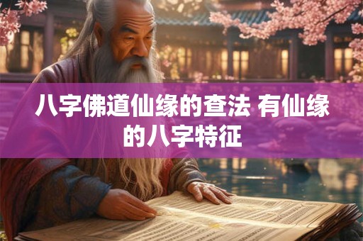 八字佛道仙缘的查法 有仙缘的八字特征 八字佛道仙缘的查法 有仙缘的八字特征