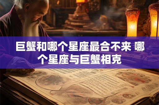 巨蟹和哪个星座最合不来 哪个星座与巨蟹相克