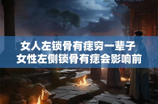 女人左锁骨有痣穷一辈子 女性左侧锁骨有痣会影响前途吗