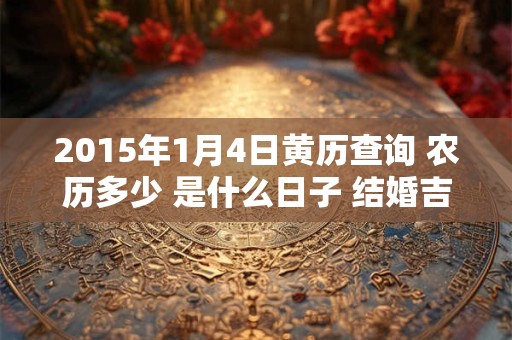 2015年1月4日黄历查询 农历多少 是什么日子 结婚吉时