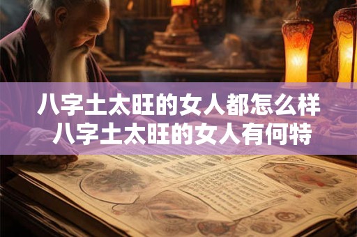 八字土太旺的女人都怎么样 八字土太旺的女人有何特点