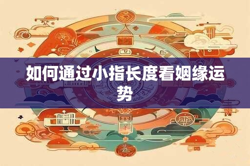 如何通过小指长度看姻缘运势