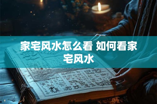 家宅风水怎么看 如何看家宅风水
