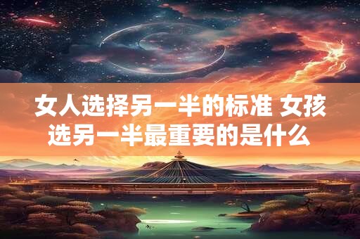 女人选择另一半的标准 女孩选另一半最重要的是什么
