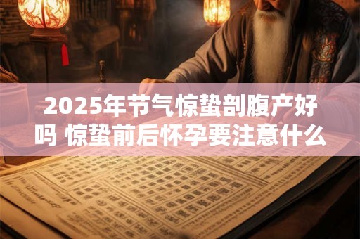 2025年节气惊蛰剖腹产好吗 惊蛰前后怀孕要注意什么