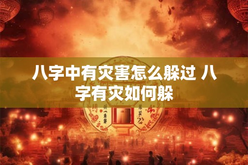 八字中有灾害怎么躲过 八字有灾如何躲
