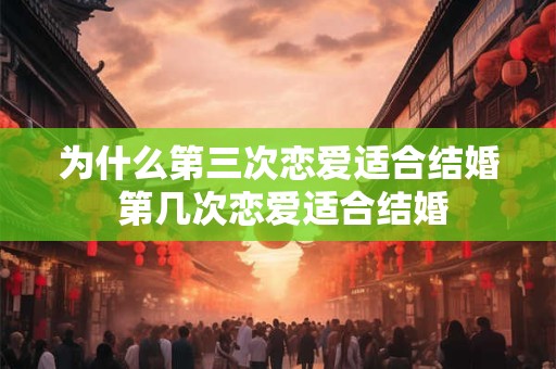 为什么第三次恋爱适合结婚 第几次恋爱适合结婚