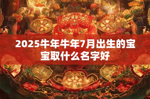 2025牛年牛年7月出生的宝宝取什么名字好