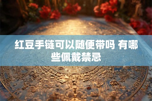 红豆手链可以随便带吗 有哪些佩戴禁忌