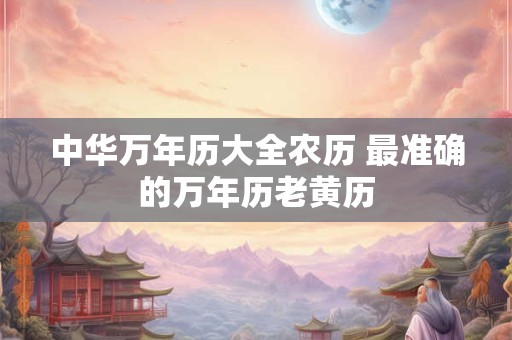 中华万年历大全农历 最准确的万年历老黄历