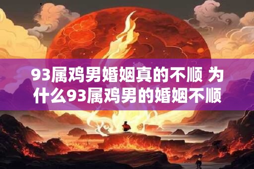 93属鸡男婚姻真的不顺 为什么93属鸡男的婚姻不顺