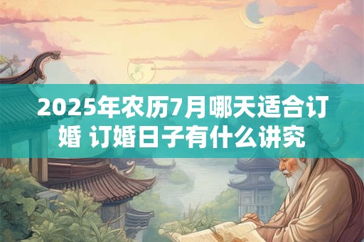 2026年农历7月哪天适合订婚 订婚日子有什么讲究