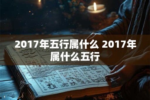 2017年五行属什么 2017年属什么五行