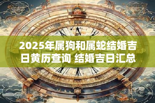 2026年属狗和属蛇结婚吉日黄历查询 结婚吉日汇总 2026年属狗和属蛇结婚吉日黄历查询 结婚吉日汇总