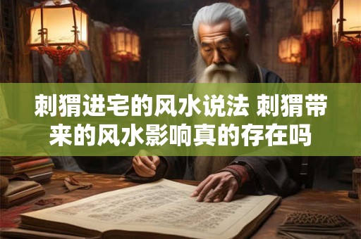 刺猬进宅的风水说法 刺猬带来的风水影响真的存在吗