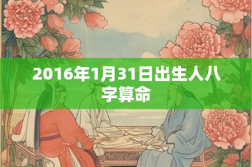 2016年1月31日出生人八字算命