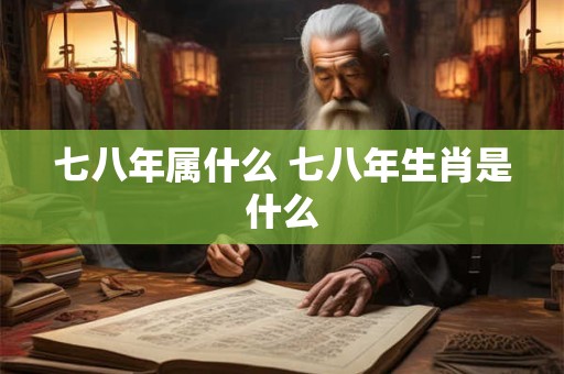 七八年属什么 七八年生肖是什么